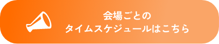 会場ごとのタイムスケジュールはこちら